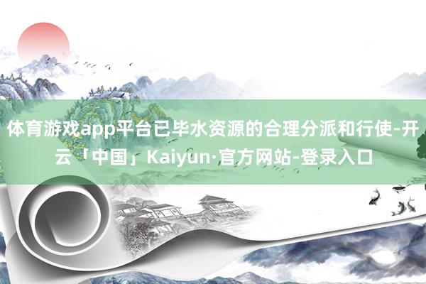 体育游戏app平台已毕水资源的合理分派和行使-开云「中国」Kaiyun·官方网站-登录入口