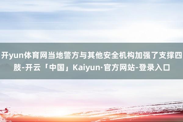开yun体育网当地警方与其他安全机构加强了支撑四肢-开云「中国」Kaiyun·官方网站-登录入口