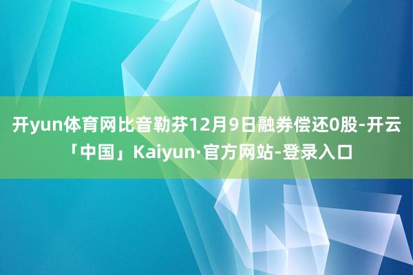 开yun体育网比音勒芬12月9日融券偿还0股-开云「中国」Kaiyun·官方网站-登录入口