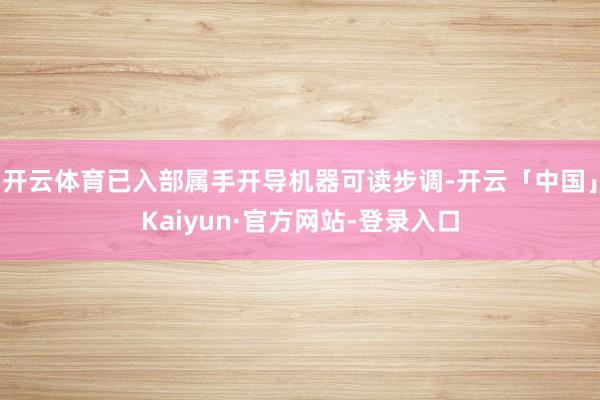 开云体育已入部属手开导机器可读步调-开云「中国」Kaiyun·官方网站-登录入口