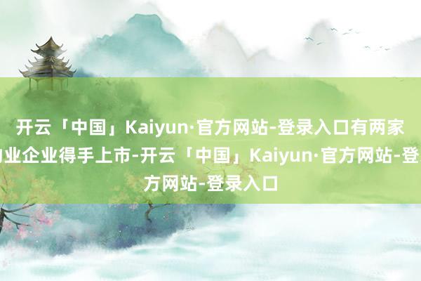 开云「中国」Kaiyun·官方网站-登录入口有两家国企物业企业得手上市-开云「中国」Kaiyun·官方网站-登录入口