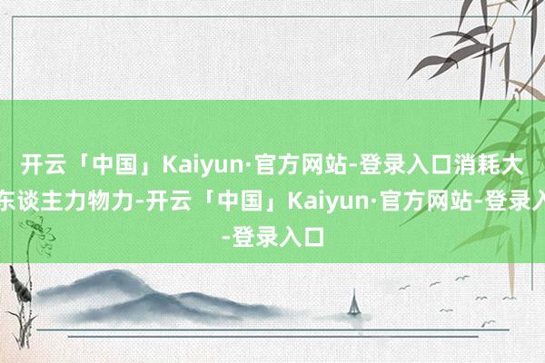 开云「中国」Kaiyun·官方网站-登录入口消耗大齐东谈主力物力-开云「中国」Kaiyun·官方网站-登录入口
