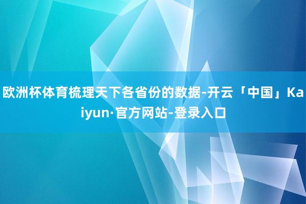 欧洲杯体育梳理天下各省份的数据-开云「中国」Kaiyun·官方网站-登录入口