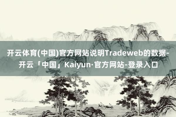 开云体育(中国)官方网站说明Tradeweb的数据-开云「中国」Kaiyun·官方网站-登录入口