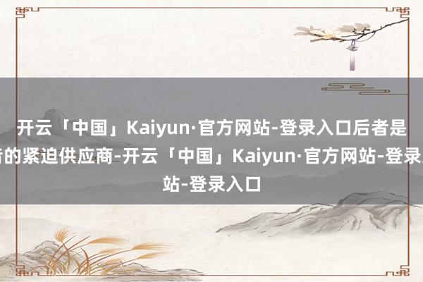 开云「中国」Kaiyun·官方网站-登录入口后者是波音的紧迫供应商-开云「中国」Kaiyun·官方网站-登录入口