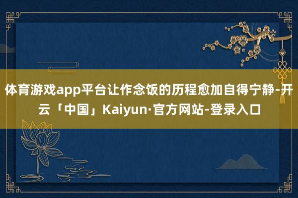 体育游戏app平台让作念饭的历程愈加自得宁静-开云「中国」Kaiyun·官方网站-登录入口