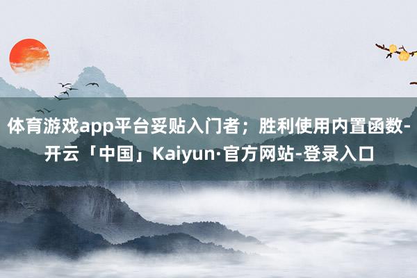 体育游戏app平台妥贴入门者；胜利使用内置函数-开云「中国」Kaiyun·官方网站-登录入口