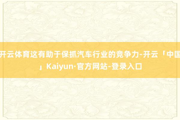 开云体育这有助于保抓汽车行业的竞争力-开云「中国」Kaiyun·官方网站-登录入口