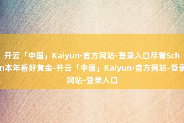 开云「中国」Kaiyun·官方网站-登录入口尽管Schieven本年看好黄金-开云「中国」Kaiyun·官方网站-登录入口