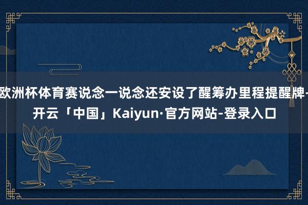 欧洲杯体育赛说念一说念还安设了醒筹办里程提醒牌-开云「中国」Kaiyun·官方网站-登录入口