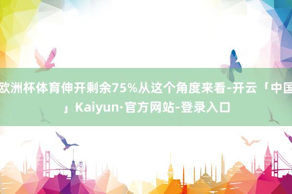 欧洲杯体育伸开剩余75%从这个角度来看-开云「中国」Kaiyun·官方网站-登录入口