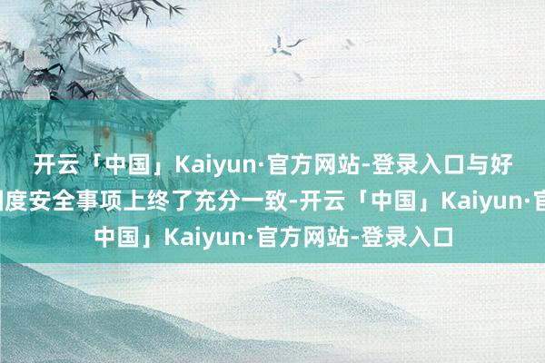 开云「中国」Kaiyun·官方网站-登录入口与好意思国在经济和国度安全事项上终了充分一致-开云「中国」Kaiyun·官方网站-登录入口