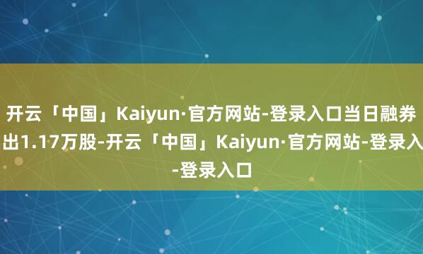 开云「中国」Kaiyun·官方网站-登录入口当日融券卖出1.17万股-开云「中国」Kaiyun·官方网站-登录入口