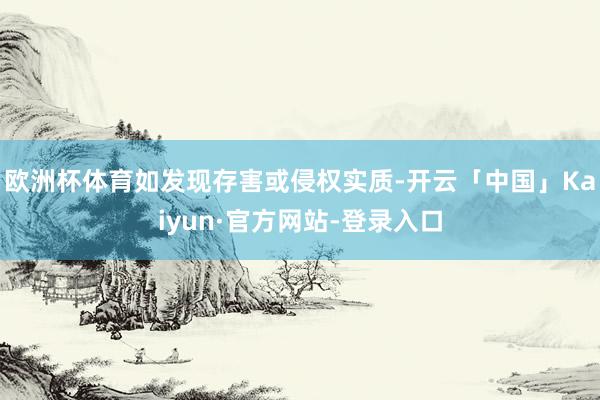 欧洲杯体育如发现存害或侵权实质-开云「中国」Kaiyun·官方网站-登录入口