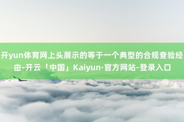 开yun体育网上头展示的等于一个典型的合规查验经由-开云「中国」Kaiyun·官方网站-登录入口