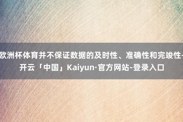 欧洲杯体育并不保证数据的及时性、准确性和完竣性-开云「中国」Kaiyun·官方网站-登录入口