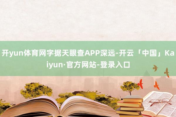 开yun体育网字据天眼查APP深远-开云「中国」Kaiyun·官方网站-登录入口