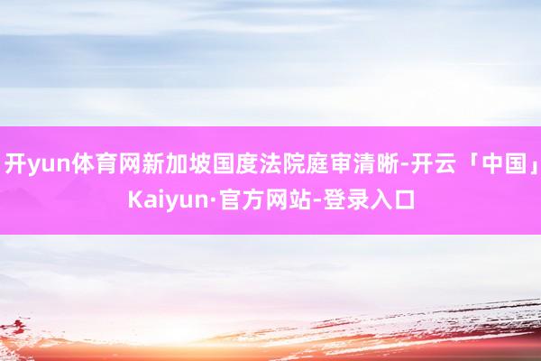 开yun体育网新加坡国度法院庭审清晰-开云「中国」Kaiyun·官方网站-登录入口
