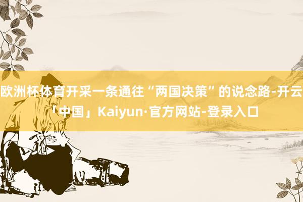 欧洲杯体育开采一条通往“两国决策”的说念路-开云「中国」Kaiyun·官方网站-登录入口