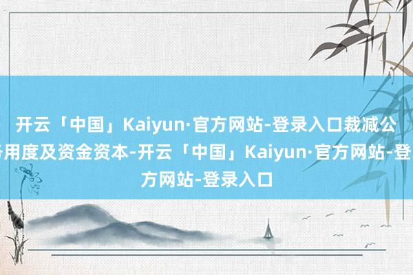 开云「中国」Kaiyun·官方网站-登录入口裁减公司财务用度及资金资本-开云「中国」Kaiyun·官方网站-登录入口