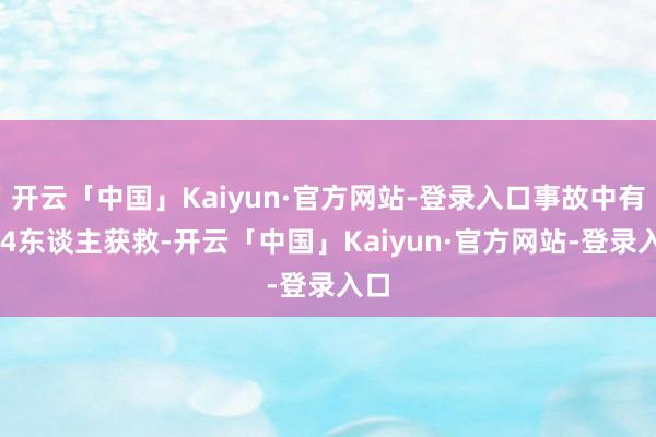 开云「中国」Kaiyun·官方网站-登录入口事故中有104东谈主获救-开云「中国」Kaiyun·官方网站-登录入口