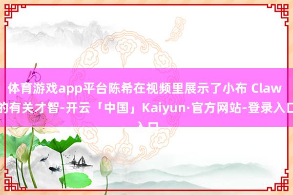 体育游戏app平台陈希在视频里展示了小布 Claw 的有关才智-开云「中国」Kaiyun·官方网站-登录入口